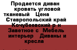 Продается диван - кровать угловой тканевый › Цена ­ 12 000 - Ставропольский край, Кочубеевский р-н, Заветное с. Мебель, интерьер » Диваны и кресла   